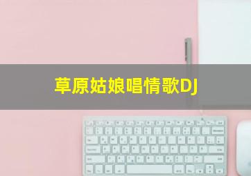 草原姑娘唱情歌DJ