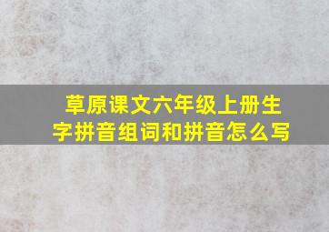 草原课文六年级上册生字拼音组词和拼音怎么写