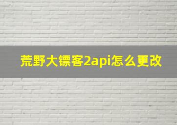 荒野大镖客2api怎么更改