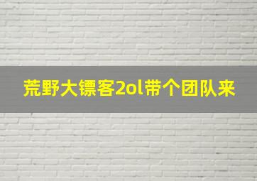 荒野大镖客2ol带个团队来