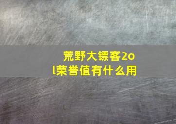 荒野大镖客2ol荣誉值有什么用