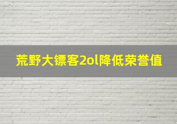 荒野大镖客2ol降低荣誉值