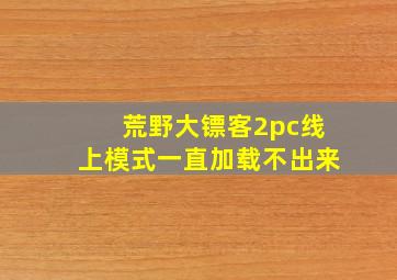 荒野大镖客2pc线上模式一直加载不出来