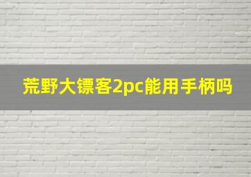 荒野大镖客2pc能用手柄吗