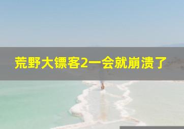 荒野大镖客2一会就崩溃了