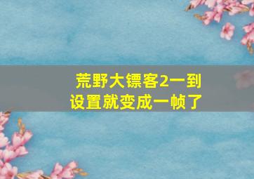 荒野大镖客2一到设置就变成一帧了