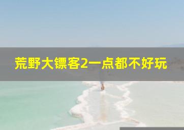 荒野大镖客2一点都不好玩