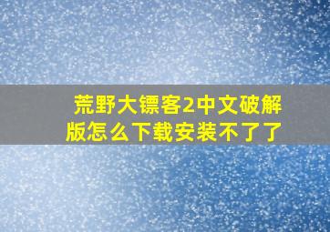 荒野大镖客2中文破解版怎么下载安装不了了