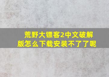 荒野大镖客2中文破解版怎么下载安装不了了呢