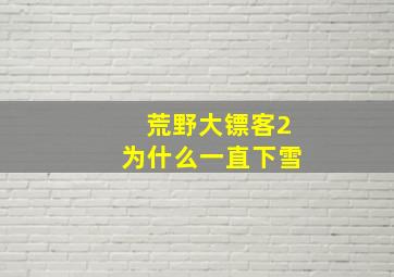 荒野大镖客2为什么一直下雪