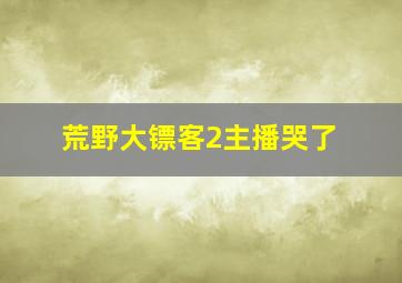 荒野大镖客2主播哭了