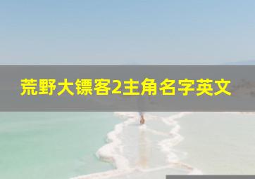 荒野大镖客2主角名字英文