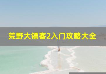 荒野大镖客2入门攻略大全