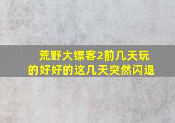 荒野大镖客2前几天玩的好好的这几天突然闪退