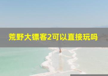 荒野大镖客2可以直接玩吗