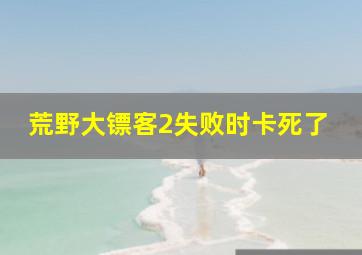 荒野大镖客2失败时卡死了