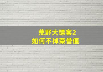 荒野大镖客2如何不掉荣誉值