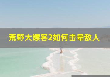 荒野大镖客2如何击晕敌人