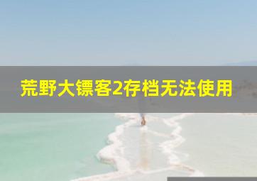 荒野大镖客2存档无法使用