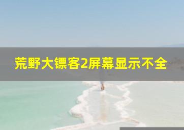 荒野大镖客2屏幕显示不全