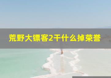 荒野大镖客2干什么掉荣誉