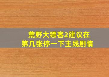 荒野大镖客2建议在第几张停一下主线剧情