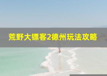 荒野大镖客2德州玩法攻略