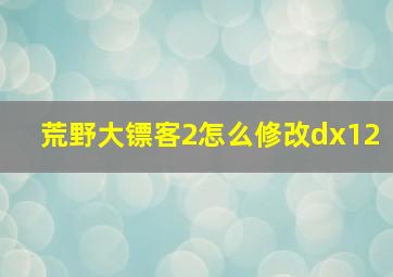 荒野大镖客2怎么修改dx12