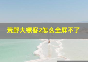 荒野大镖客2怎么全屏不了