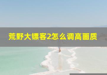 荒野大镖客2怎么调高画质