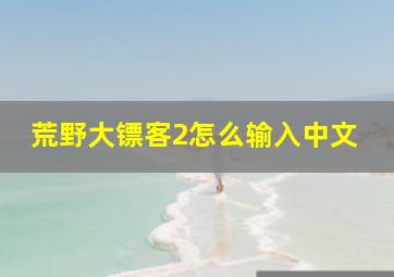 荒野大镖客2怎么输入中文