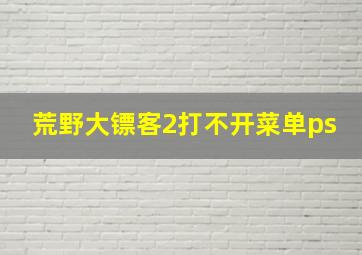 荒野大镖客2打不开菜单ps