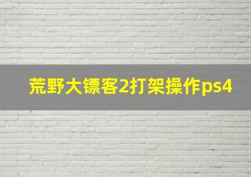 荒野大镖客2打架操作ps4