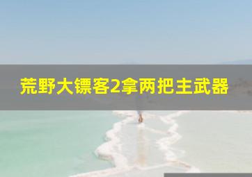 荒野大镖客2拿两把主武器