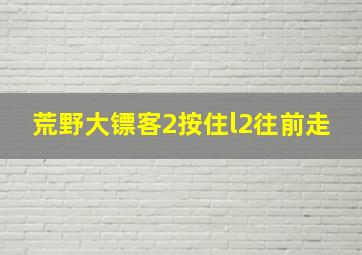 荒野大镖客2按住l2往前走