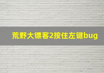 荒野大镖客2按住左键bug