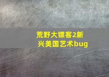 荒野大镖客2新兴美国艺术bug