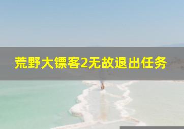 荒野大镖客2无故退出任务