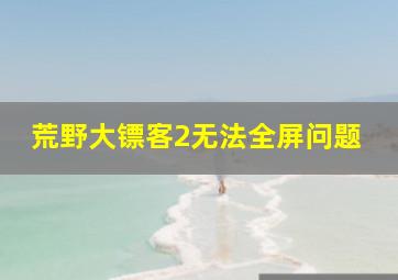 荒野大镖客2无法全屏问题