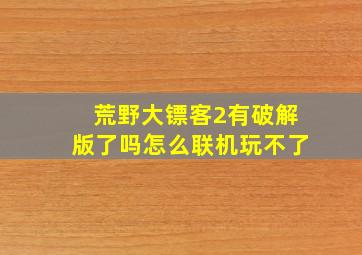 荒野大镖客2有破解版了吗怎么联机玩不了