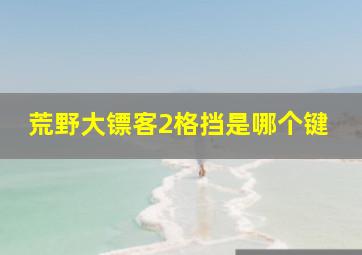 荒野大镖客2格挡是哪个键