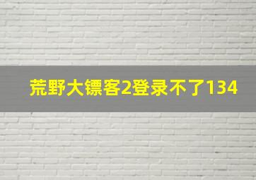 荒野大镖客2登录不了134