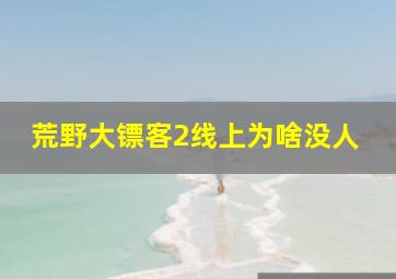 荒野大镖客2线上为啥没人