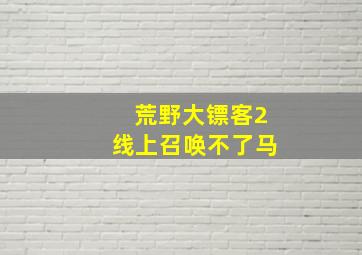 荒野大镖客2线上召唤不了马