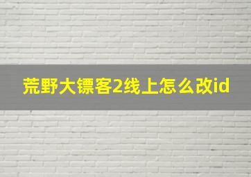 荒野大镖客2线上怎么改id