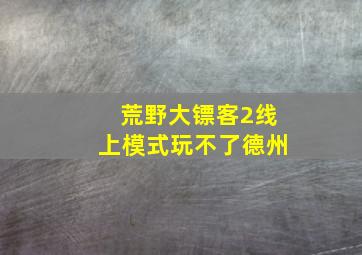 荒野大镖客2线上模式玩不了德州