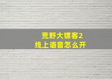 荒野大镖客2线上语音怎么开