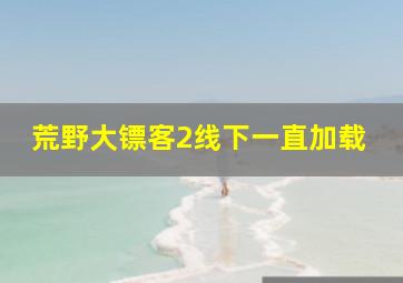 荒野大镖客2线下一直加载