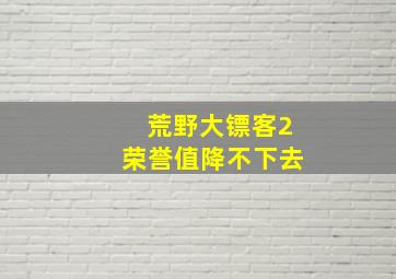 荒野大镖客2荣誉值降不下去