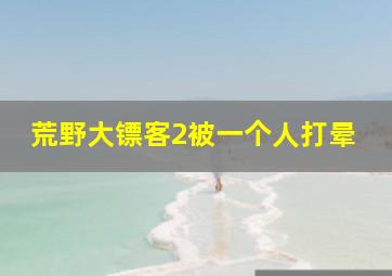 荒野大镖客2被一个人打晕